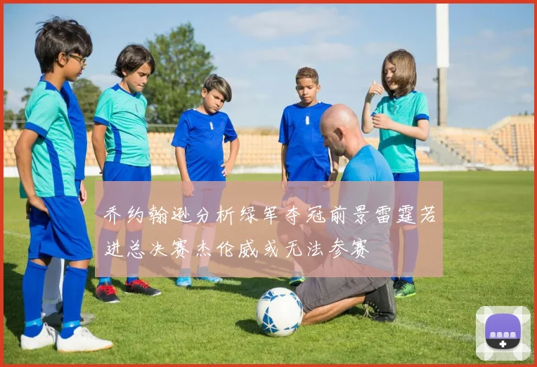 乔约翰逊分析绿军夺冠前景雷霆若进总决赛杰伦威或无法参赛
