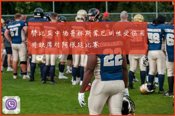 赞比亚中场普林斯蒙巴训练受伤或将缺席对阿根廷比赛