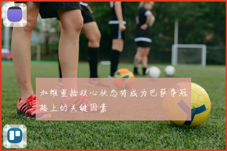 加维重拾核心状态将成为巴萨争冠路上的关键因素