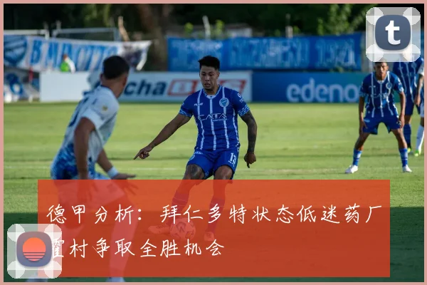 德甲分析：拜仁多特状态低迷药厂霍村争取全胜机会